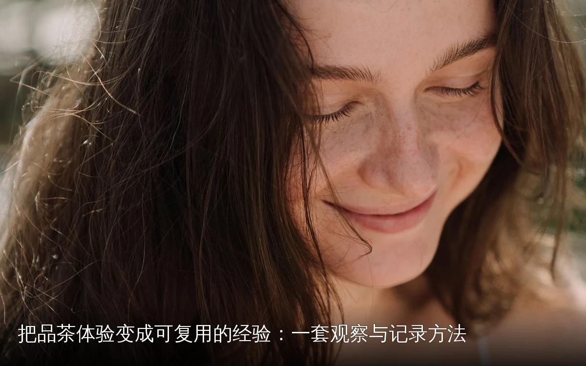 把品茶体验变成可复用的经验：一套观察与记录方法